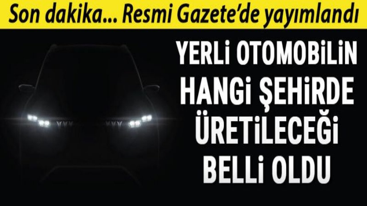 Yerli otomobilin hangi şehirde üretileceği belli oldu!