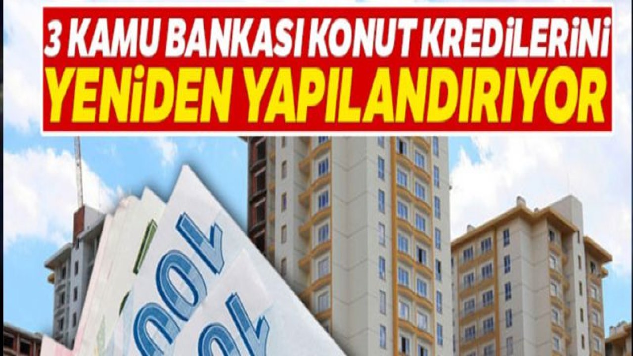 Kamu bankaları konut kredilerini yapılandıracak