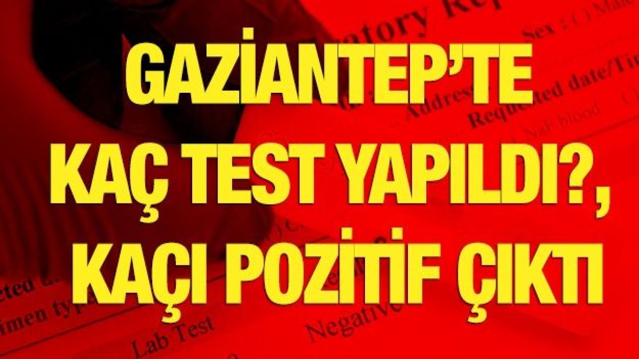 Gaziantep’te kaç test yapıldı?, kaçı pozitif çıktı