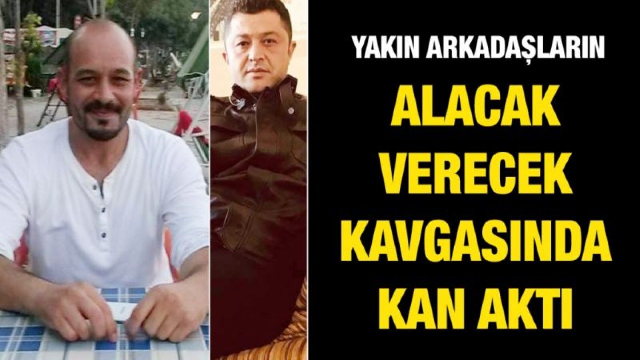 Yakın arkadaşların alacak verecek kavgasında kan aktı: 1 ölü