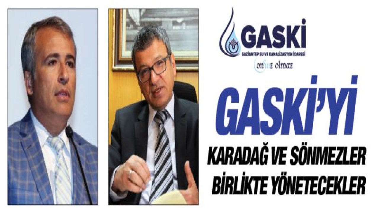 GASKİ'Yİ KARADAĞ VE SÖNMEZ BİRLİKTE YÖNETECEKLER