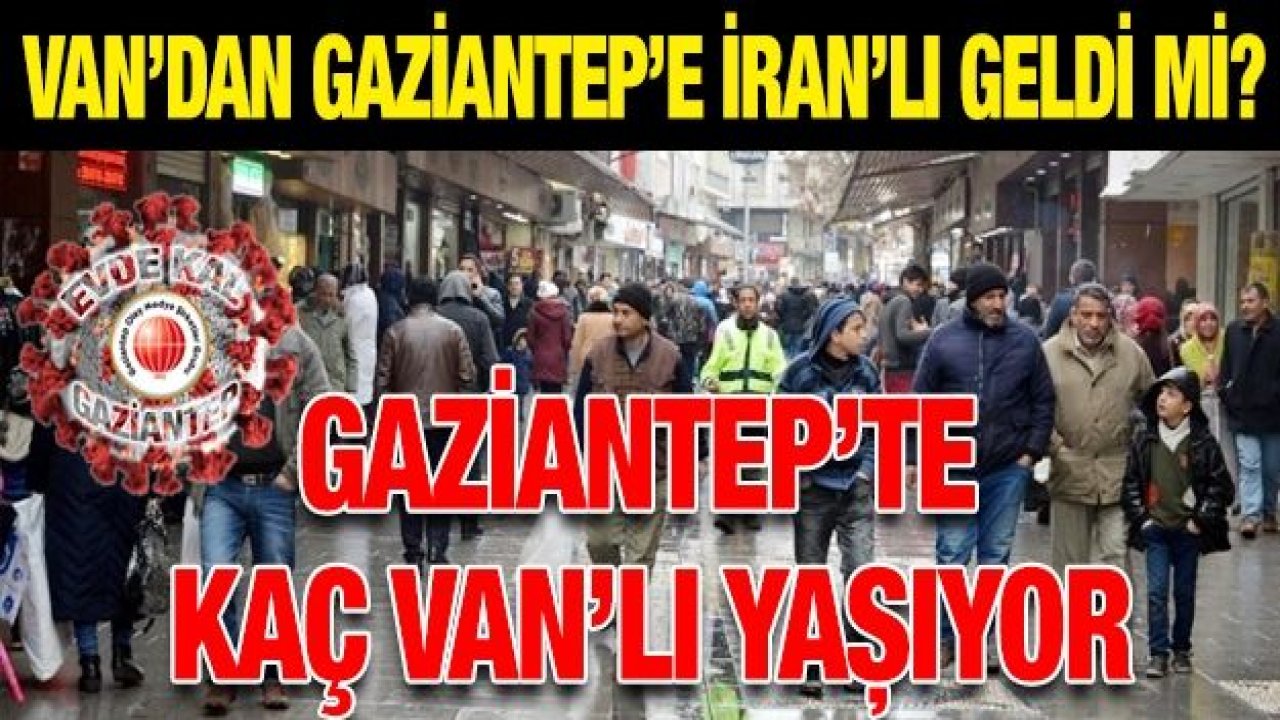 Van’dan Gaziantep’e İran’lı geldi mi?