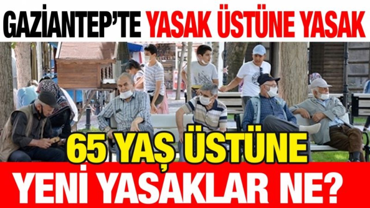 Gaziantep’te yasak üstüne yasak...  65 yaş üstüne yeni yasaklar ne?