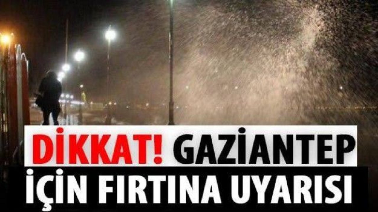 Gaziantep ve ilçeleri için fırtına uyarısı