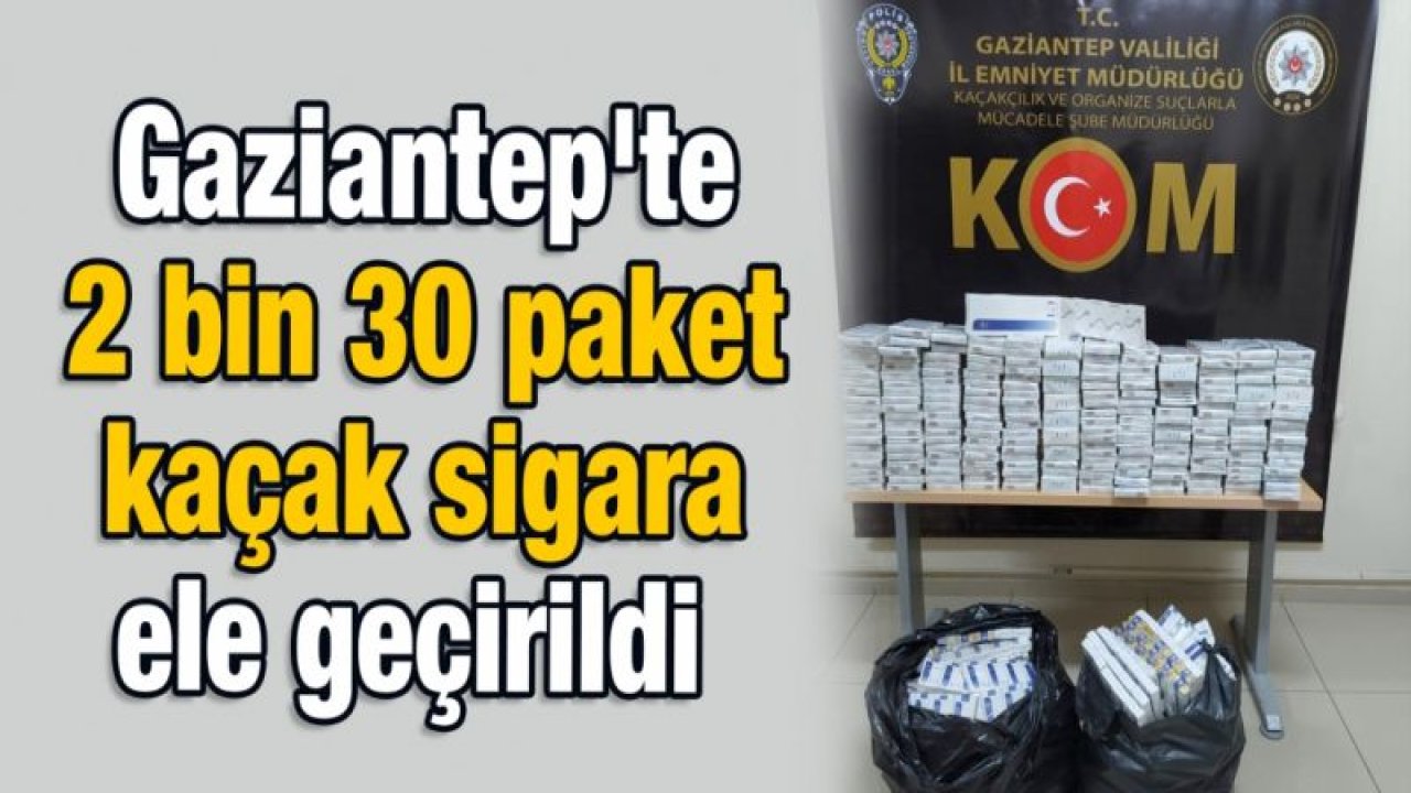 Gaziantep'te 2 bin 30 paket kaçak sigara ele geçirildi