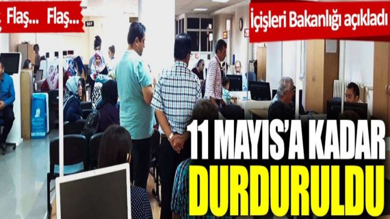 İçişleri Bakanlığı açıkladı: 11 Mayıs’a kadar durduruldu