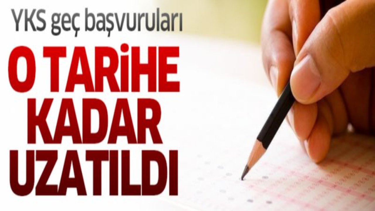 YKS geç başvuruları o tarihe kadar uzatıldı