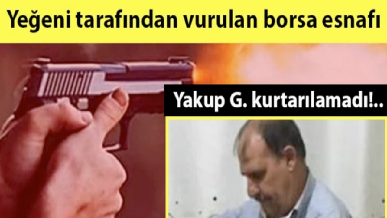 İşte Detaylar: Gaziantep Ticaret Borsası önünde silahlar konuştu! Yeğeni tarafından vurulan borsa esnafı Yakup G. kurtarılamadı!..