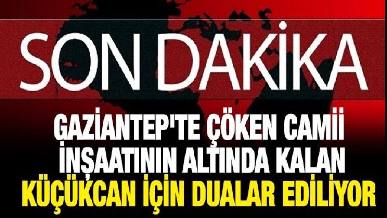 Gaziantep'te Çöken Camii İnşaatının Altında Kalan Küçükcan İçin Dualar Ediliyor