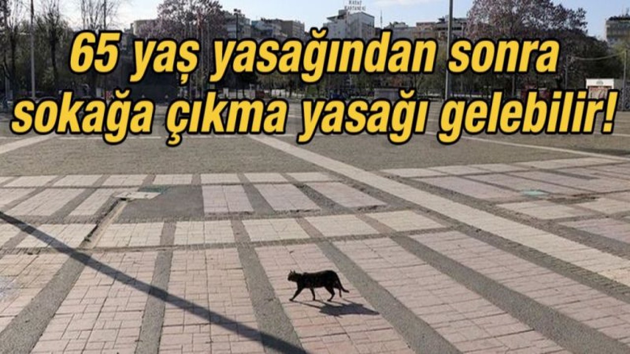 65 yaş yasağından sonra sokağa çıkma yasağı gelebilir!