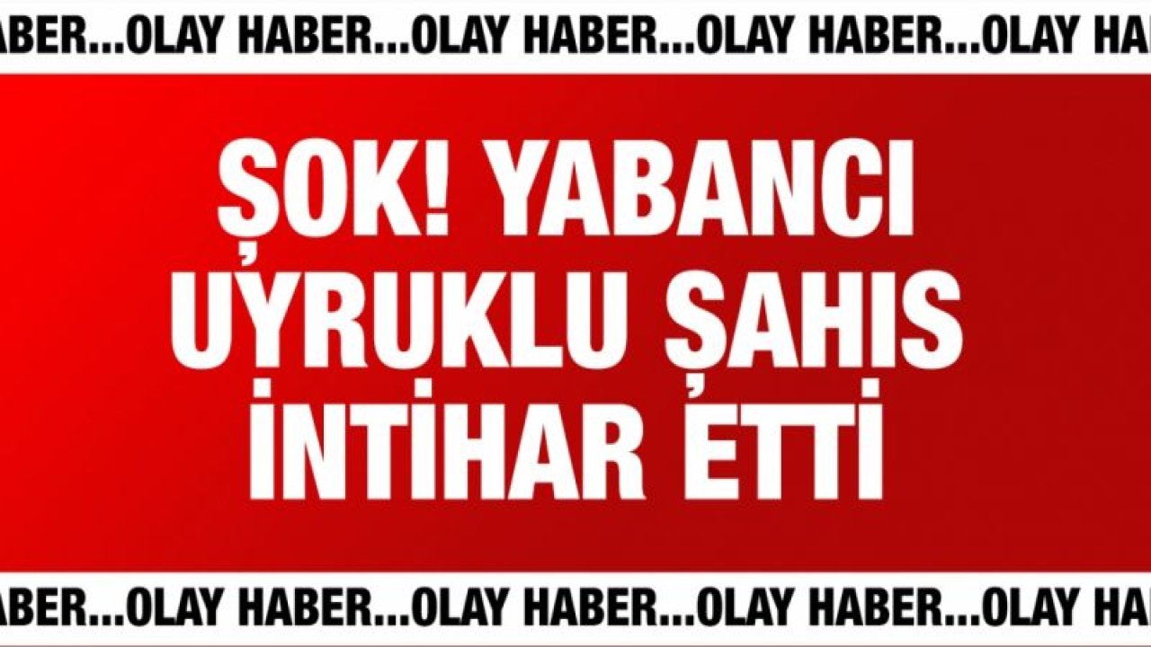 Yabancı uyruklu şahıs intihar etti