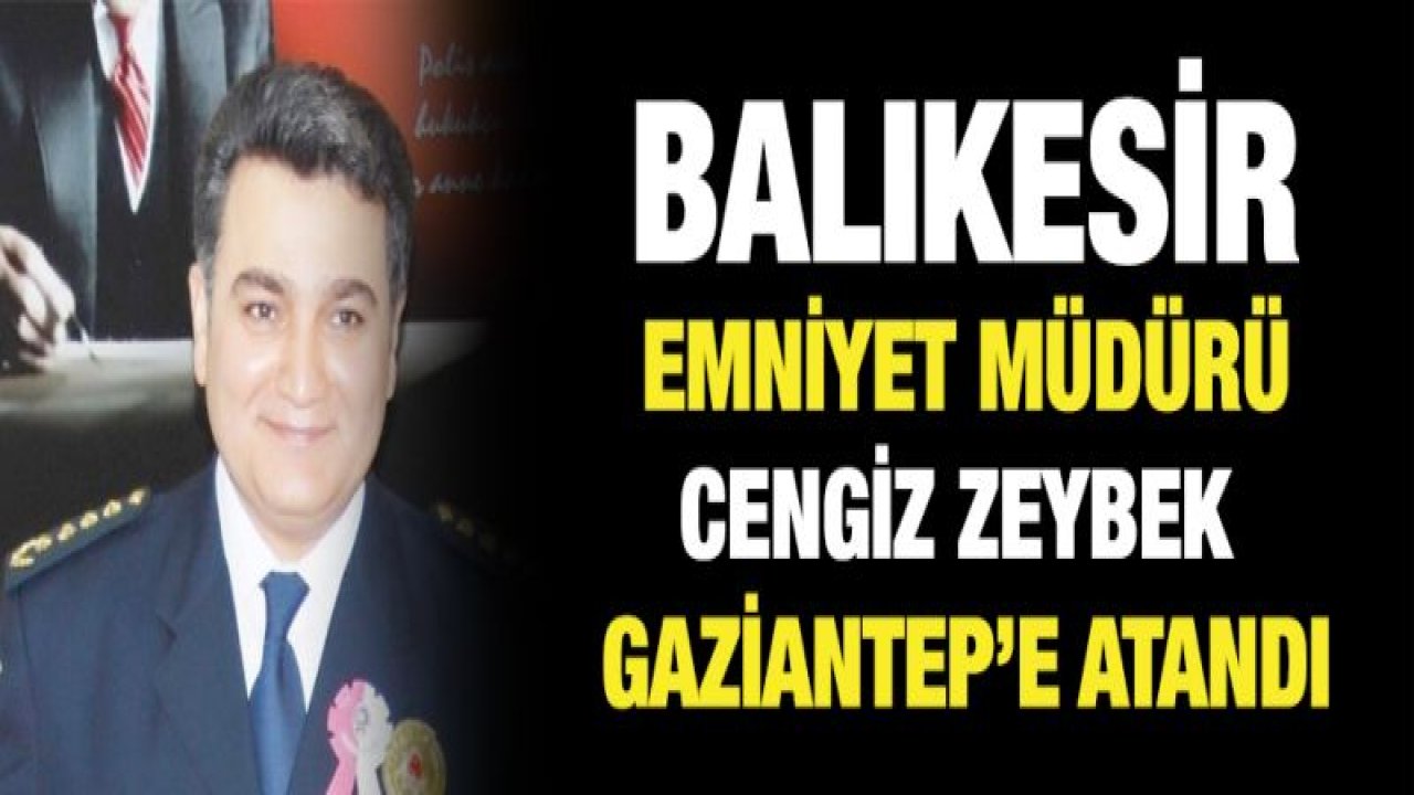 Balıkesir emniyet müdürü Zeybey, Gaziantep Emniyet Müdürü