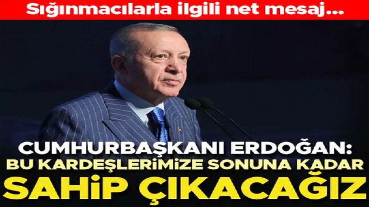 Cumhurbaşkanı Erdoğan'dan mültecilerle ilgili net mesaj: Bu topraklardan kovmayacağız