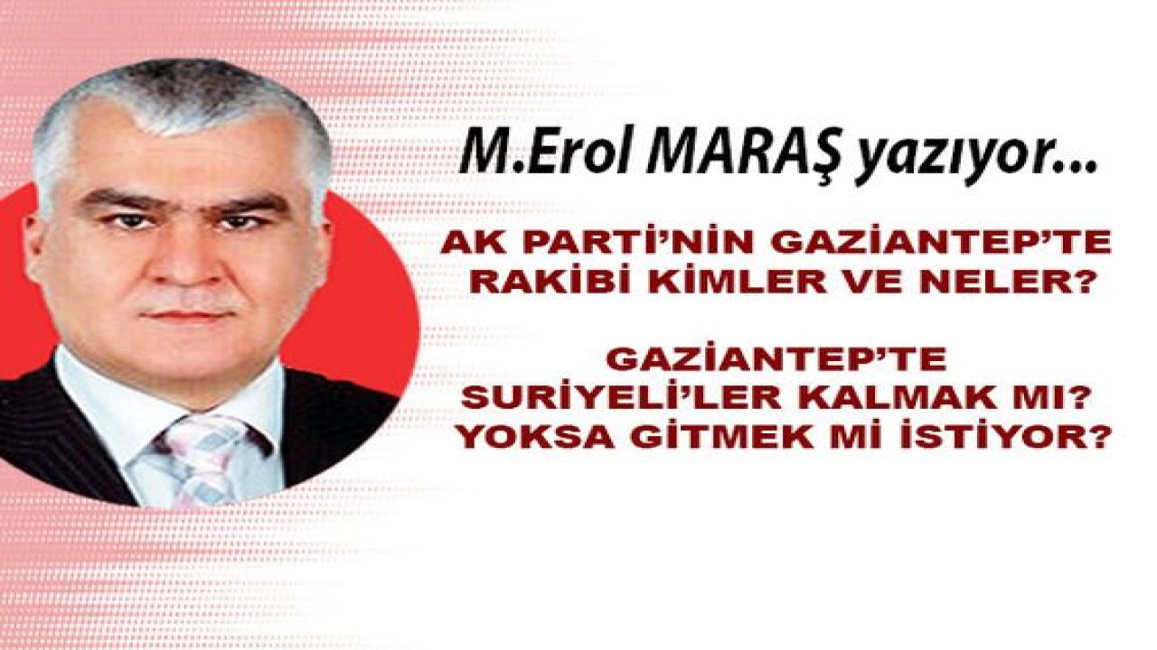 Ak Parti’nin Gaziantep’te rakibi kimler ve neler?  Gaziantep’te Suriyeli’ler kalmak mı? Yoksa gitmek mi istiyor?