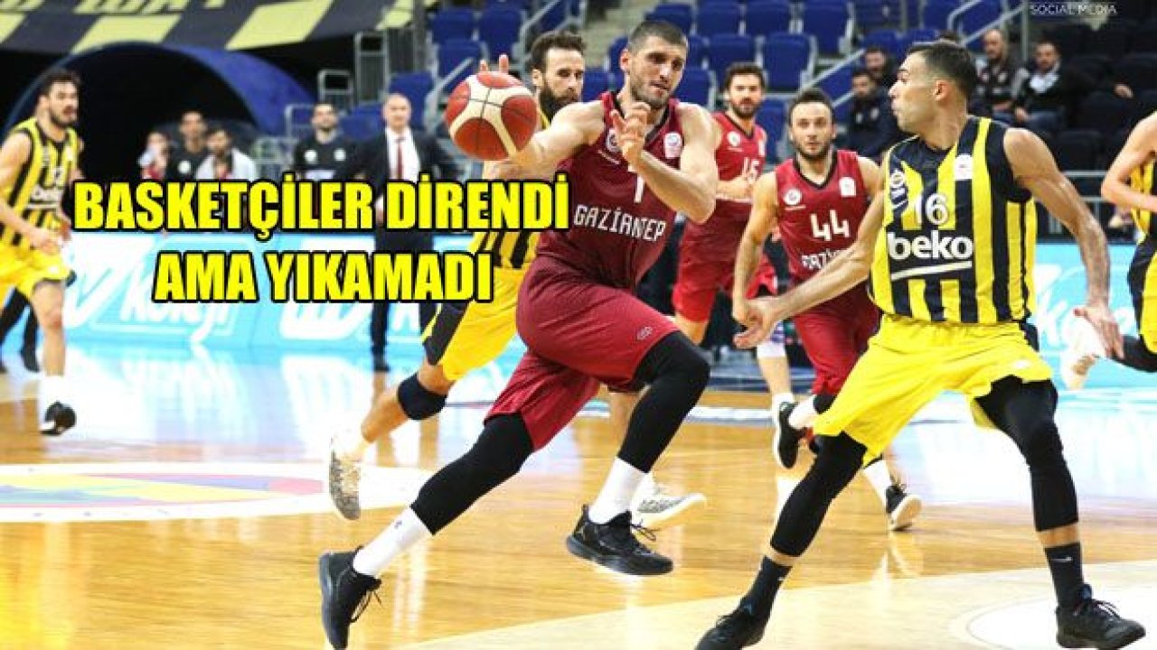 Gaziantep Basketbol direndi ama yıkamadı!