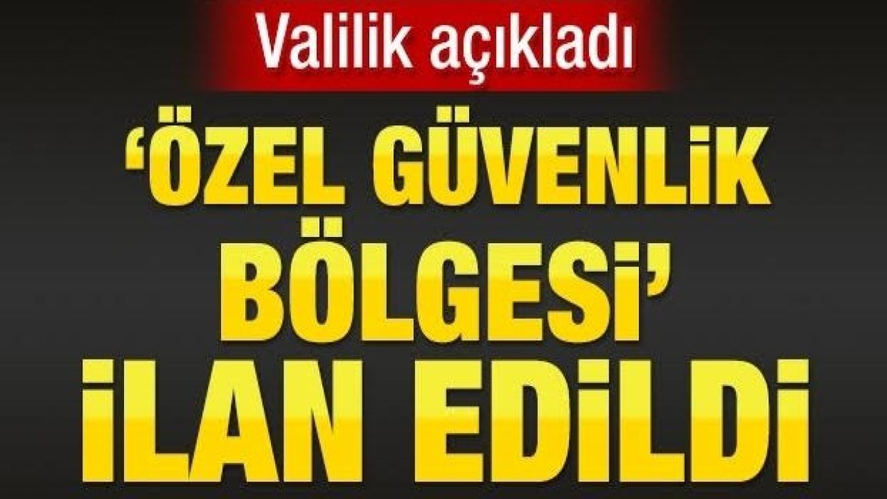 Dikkat! Valilik açıkladı... Özel bölge ilan edildi