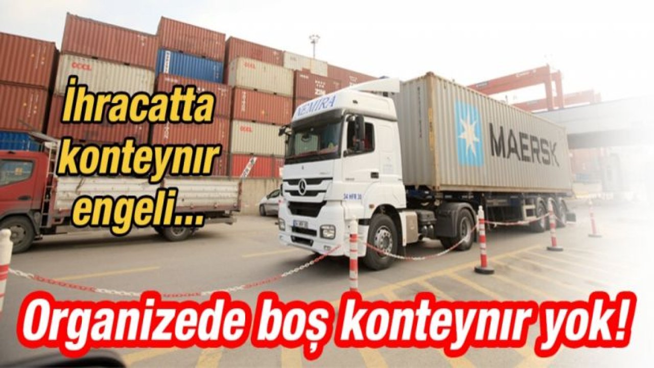 İhracatta konteynır sıkıntısı!  Organizede boş konteynır yok!