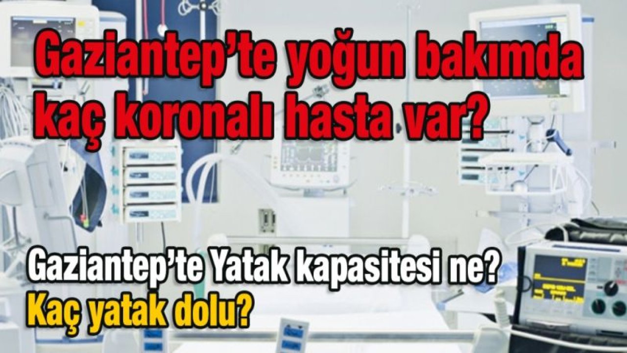 Gaziantep’te yoğun bakımda kaç koronalı hasta var? Yatak kapasitesi ne? Kaç yatak dolu...