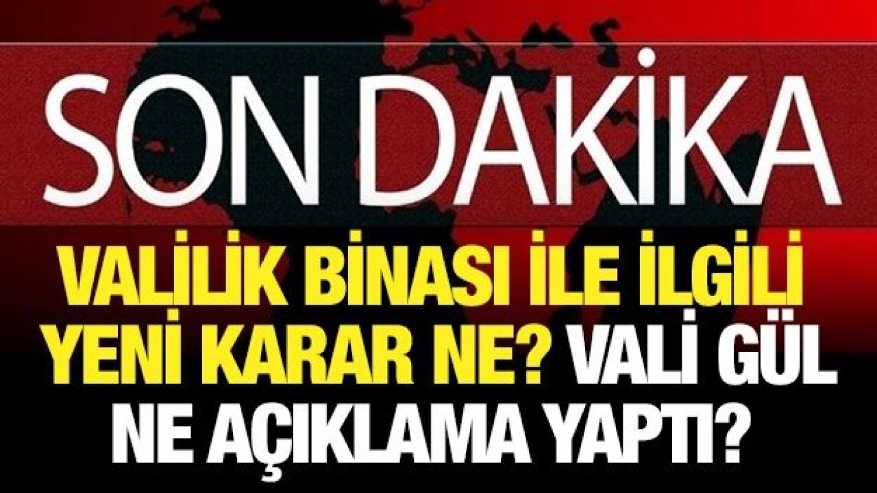 Valilik binası ile ilgili yeni karar ne? Vali Gül ne açıklama yaptı?