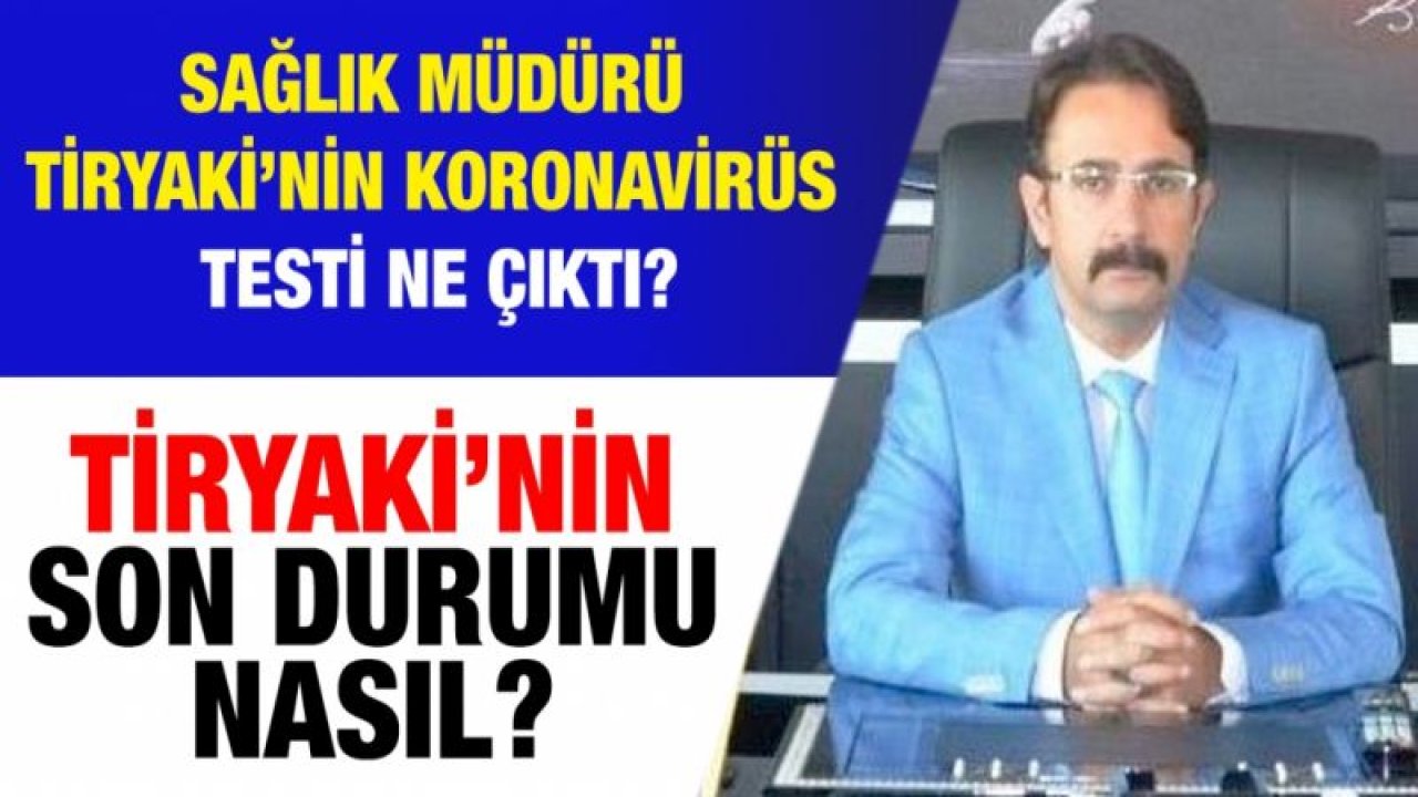 Sağlık Müdürü Tiryaki’nin koronavirüs testi ne çıktı?  Tiryaki’nin son durumu ne?