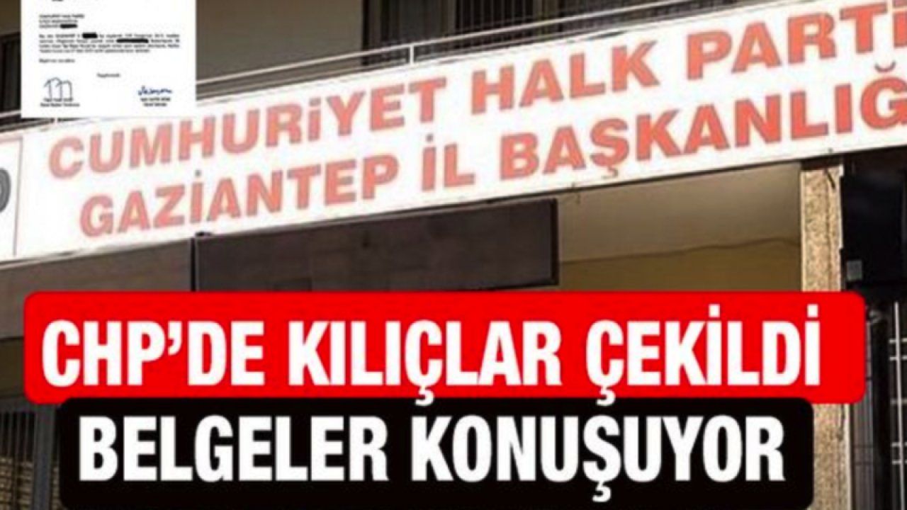 FLAŞ HABER: Gaziantep CHP'de sular durulmuyor! CHP’de kılıçlar çekildi, belgeler konuşuyor