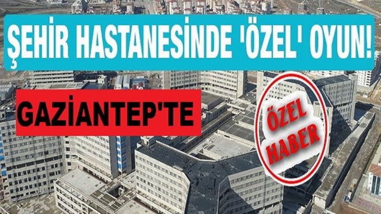 Gaziantep'te özel hastaneler 1875 Yataklı Şehir Hastanesinin tamamlanmasını istemiyor... Gaziantep Şehir Hastanesinde 'Özel Hastane' oyunu!