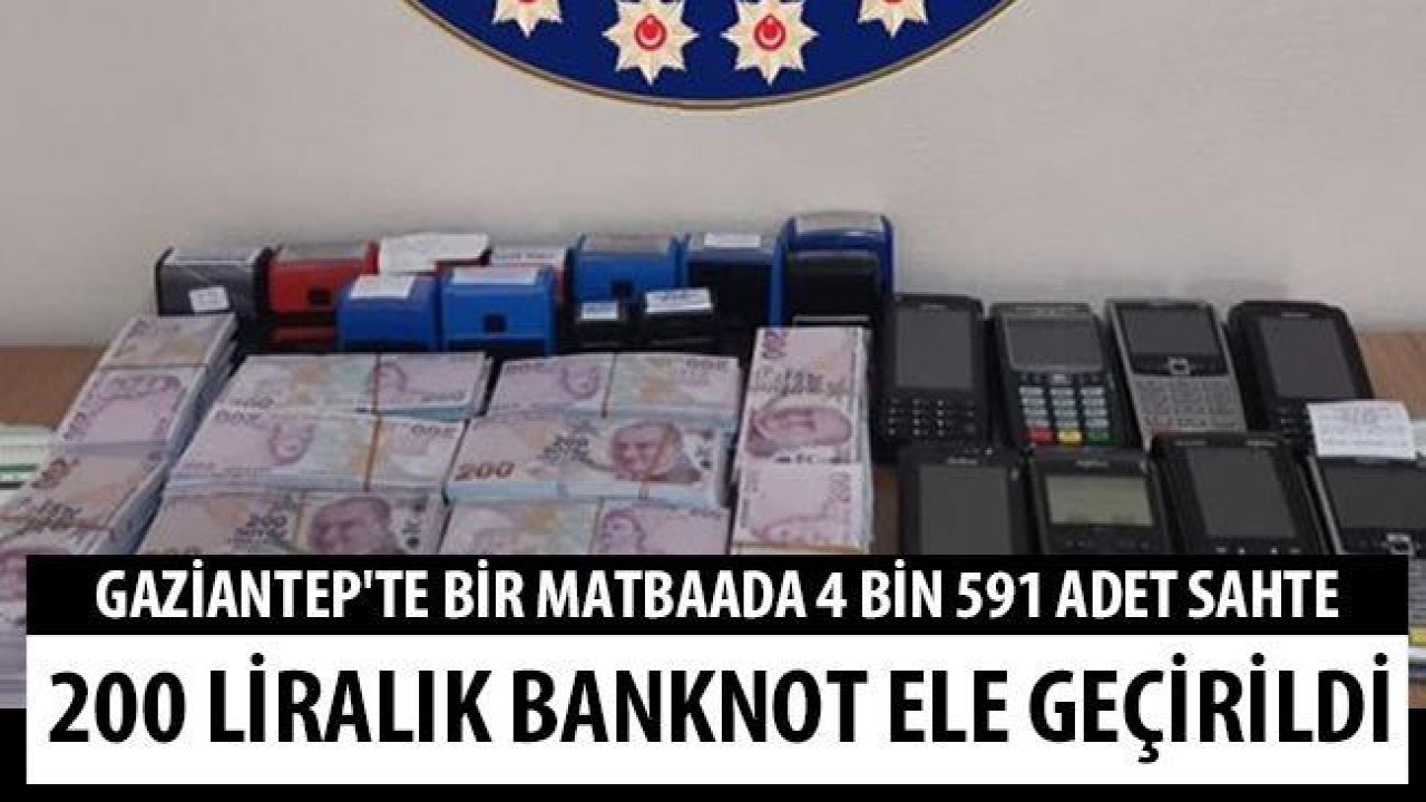 Gaziantep'te bir matbaada 4 bin 591 adet sahte 200 liralık banknot