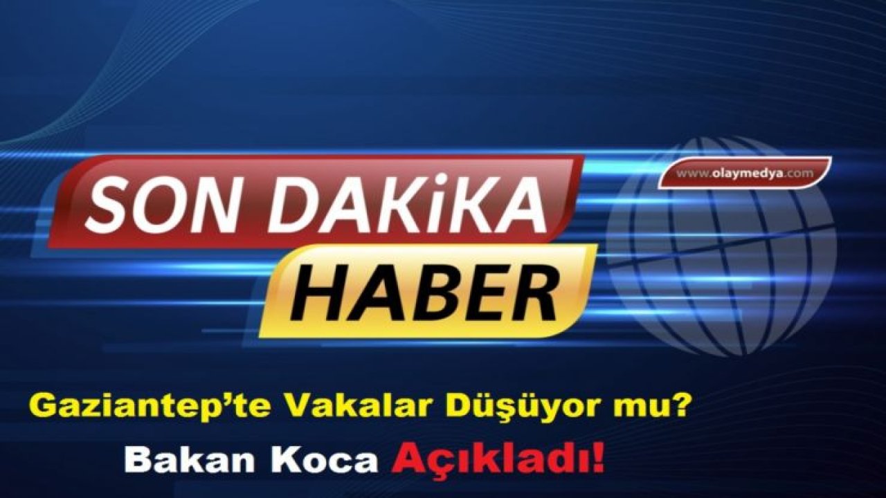 Gaziantep’te vakalar düşüyor mu? Bakan Koca açıkladı! 07.07.2020