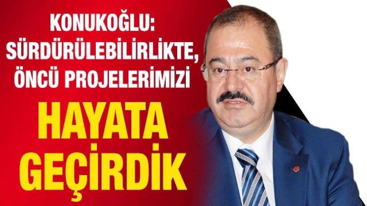 Konukoğlu: Sürdürülebilirlikte, öncü projelerimizi hayata geçirdik