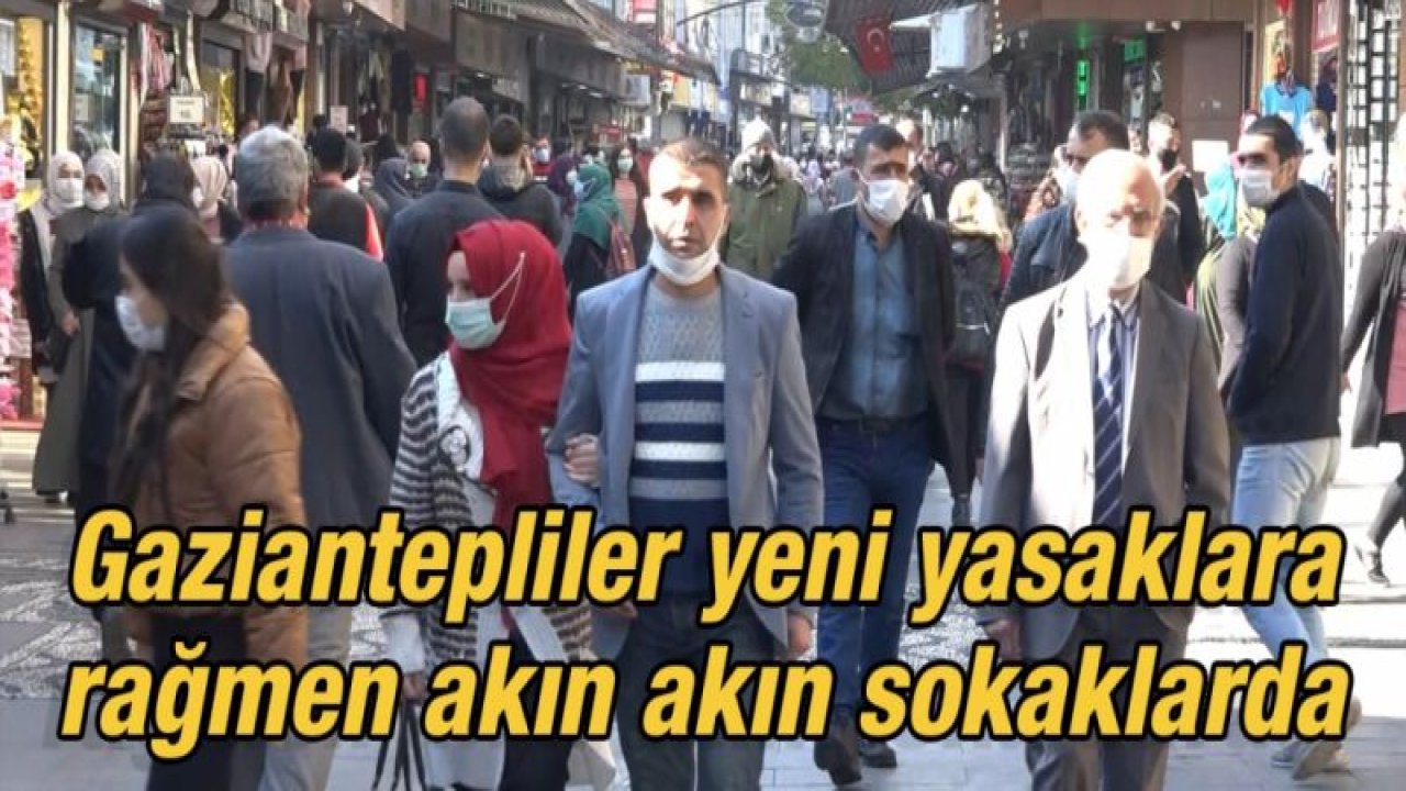 Gaziantepliler yeni yasaklara rağmen akın akın sokaklarda