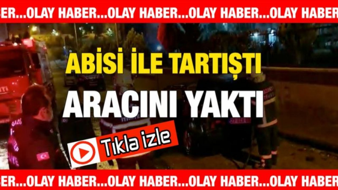 Video İzle...Gaziantep’te, bir şahıs tartıştığı abisinin otomobilini yaktı.