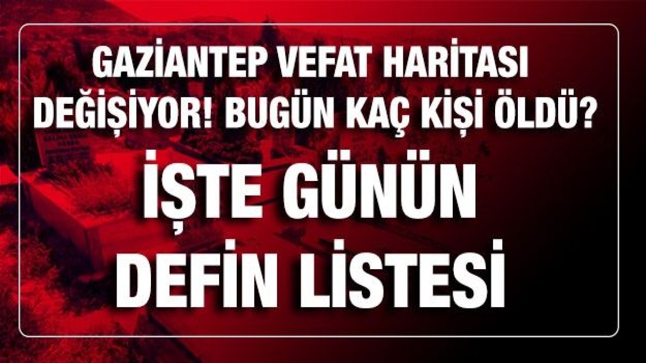 Son dakika Gaziantep vefat haritası değişiyor! Bugün kaç kişi öldü? İşte Gaziantep'te günün defin listesi