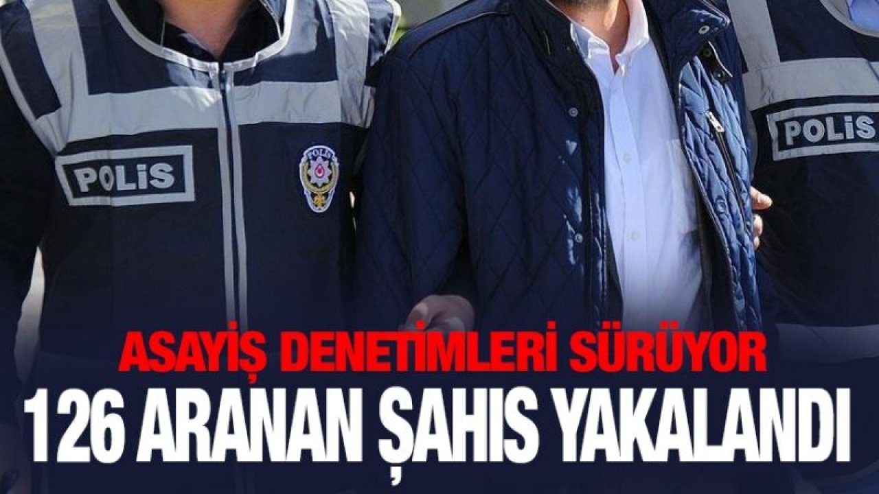 126 aranan şahıs yakalandı