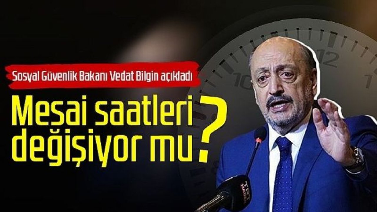 Türkiye'de Mesai Saatleri Düşüyor Mu? Gaziantep'te Mesai Saatleri 6 Saate Düşecek Mi? O Pilot İller Arasında Gaziantep Yer Alacak Mı? Bakan Bilgin: 25 yıl sonra 6 saat ya da daha az olabilir