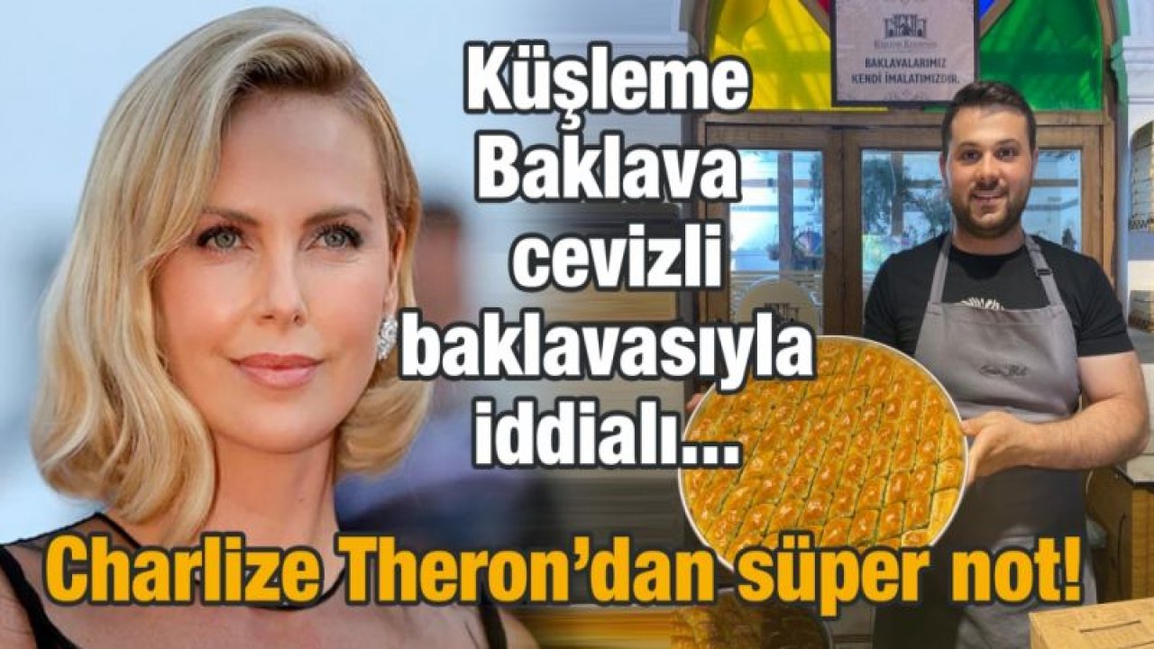 Küşleme Baklava’nın cevizlisine Charlize Theron’dan süper not!