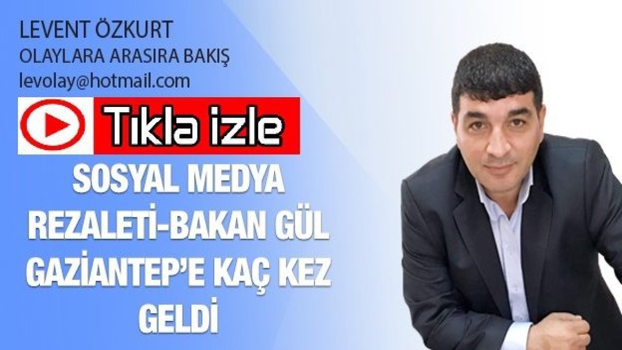 SOSYAL MEDYA REZALETİ-BAKAN GÜL GAZİANTEP’E KAÇ KEZ GELDİ