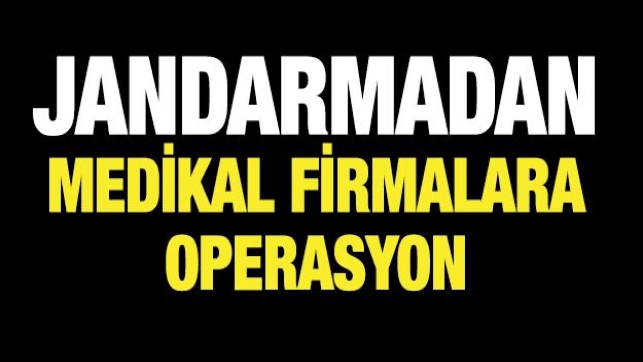 Jandarmadan medikal firmalara operasyon