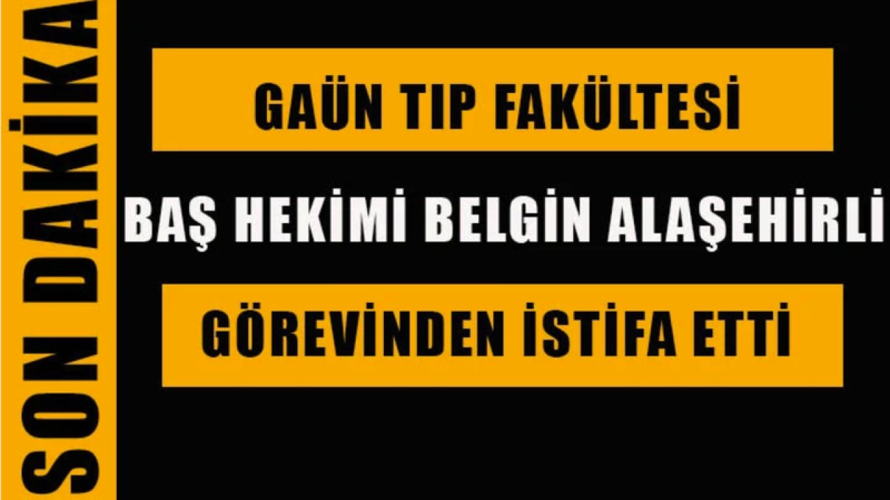 GAÜN Tıp Fakültesi Baş Hekimi Belgin Alaşehirli görevinden istifa etti.