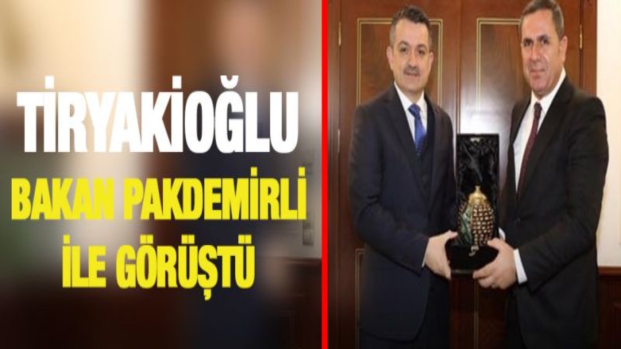 Tiryakioğlu Bakan Pakdemirli ile görüştü