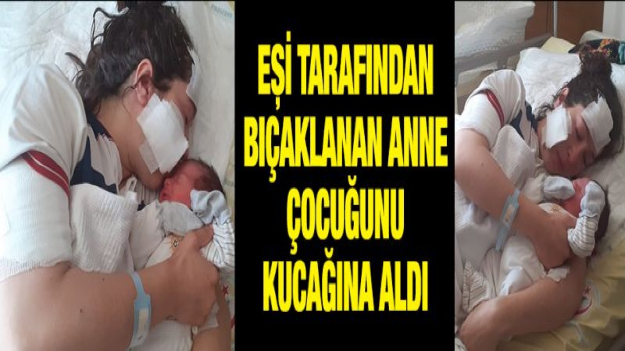 Eşi tarafından bıçaklanan kadın, bebeğini kucağına aldı