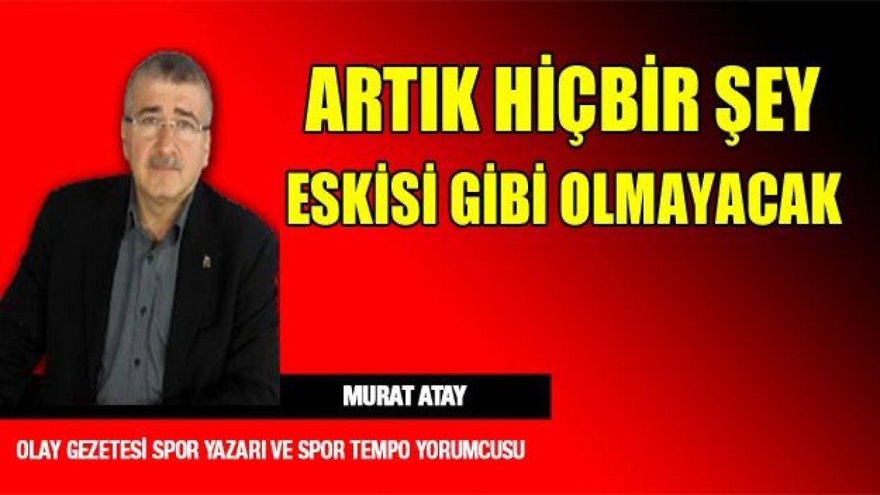 ARTIK HİÇBİRŞEY ESKİSİ GİBİ OLMAYACAK!