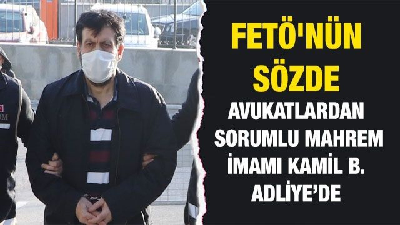 FETÖ'nün sözde  avukatlardan sorumlu mahrem imamı  Kamil B. adliye’DE