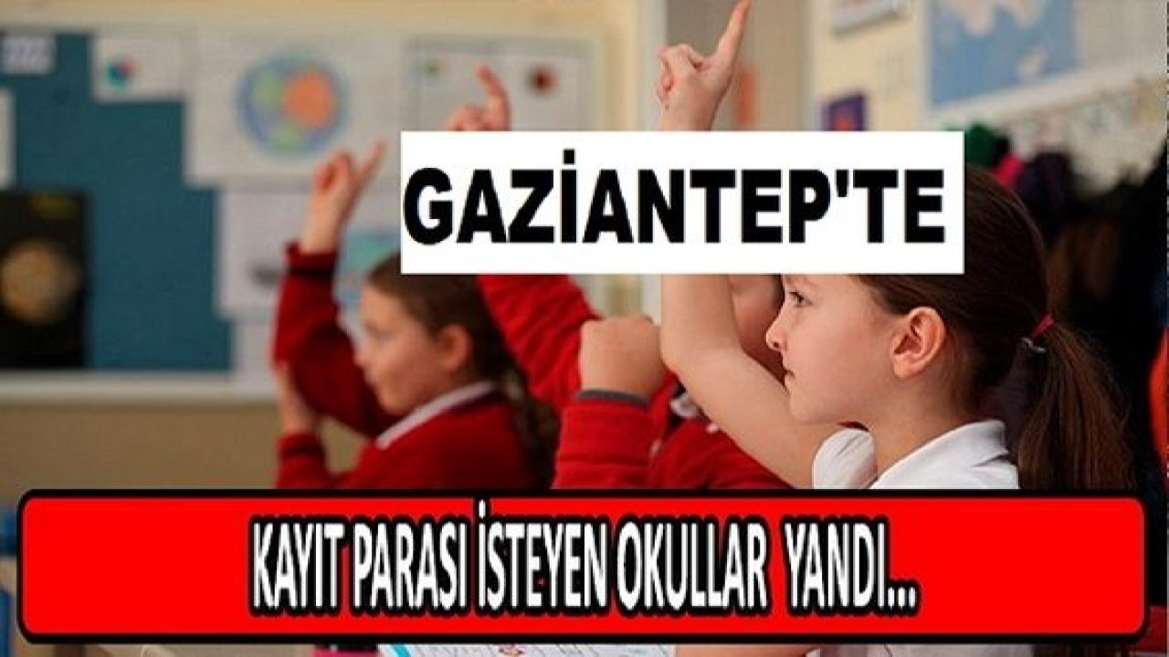 Gaziantep'te Kayıt parası isteyen okullar yandı... GAZİANTEP'TE SORUŞTURMA YAPILAN OKUL VAR MI? Milli Eğitim Bakanı Özer UYARMIŞTI!