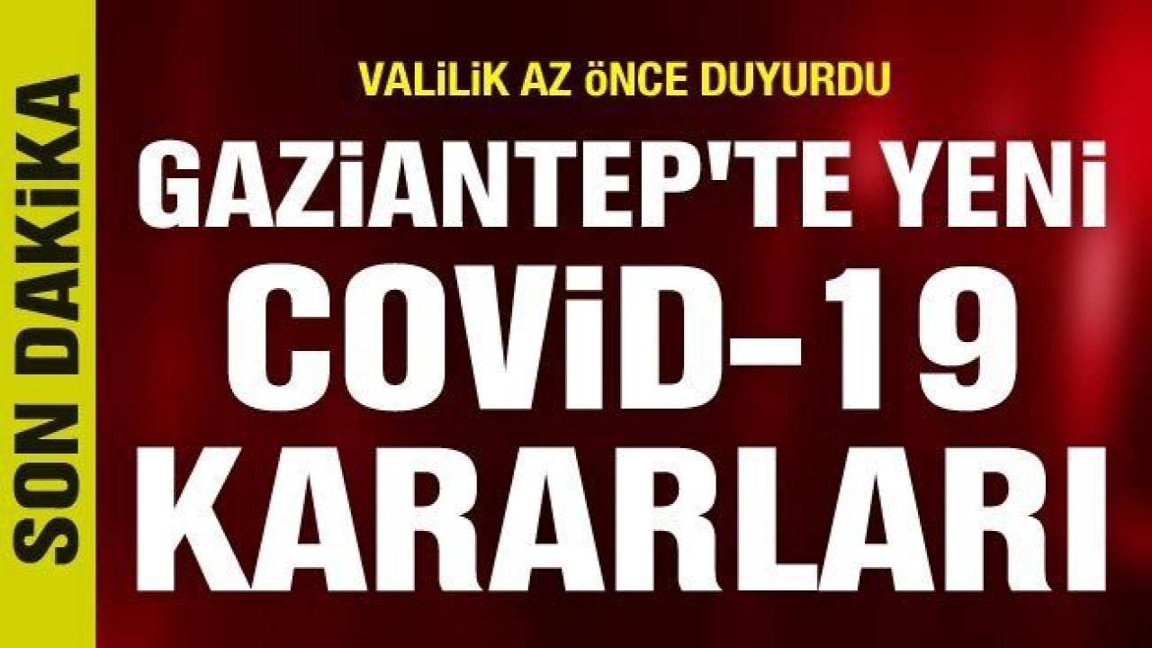 Gaziantep'te yeni koronavirüs kararı ne?