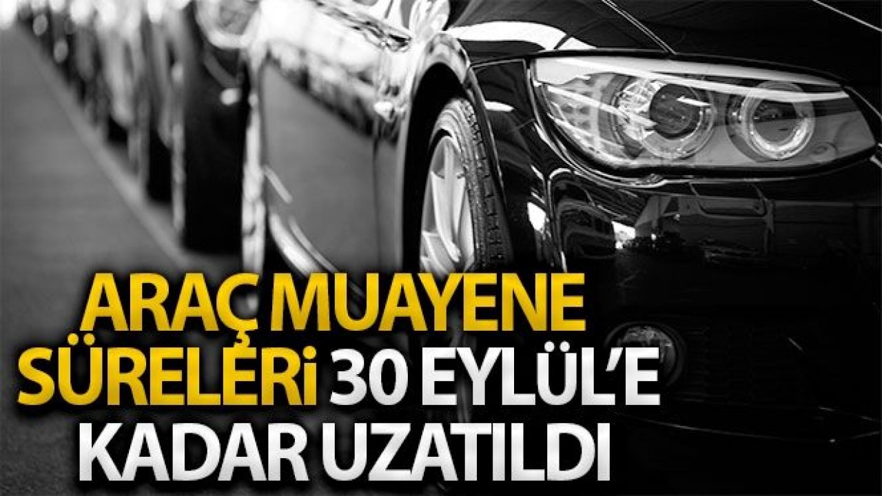 Araç Muayene Süreleri 30 Eylül'e kadar uzadı