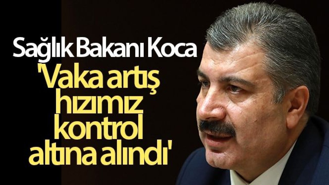 Sağlık Bakanı Koca: 'Vaka artış hızımız kontrol altına alındı'