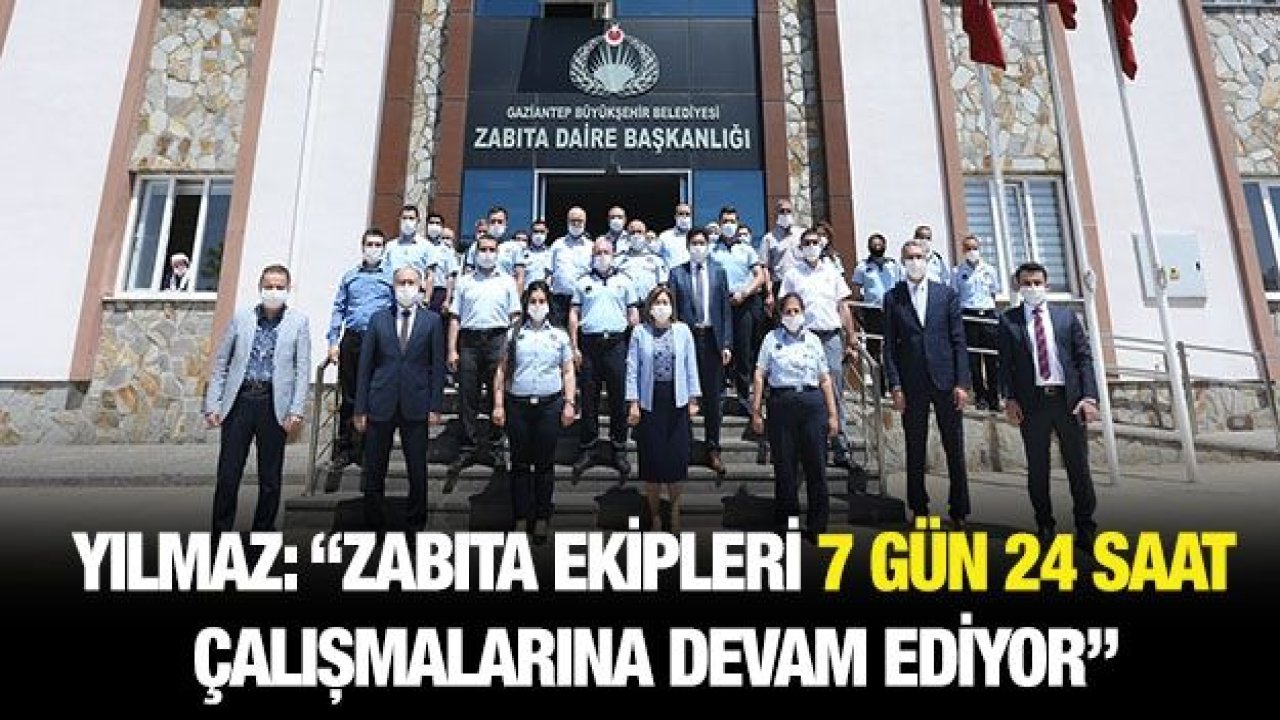 YILMAZ: “ZABITA EKİPLERİ 7 GÜN 24 SAAT ÇALIŞMALARINA DEVAM EDİYOR”