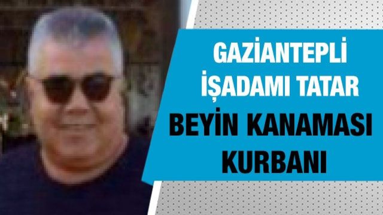 Gaziantepli işadamı Tatar beyin kanaması kurbanı