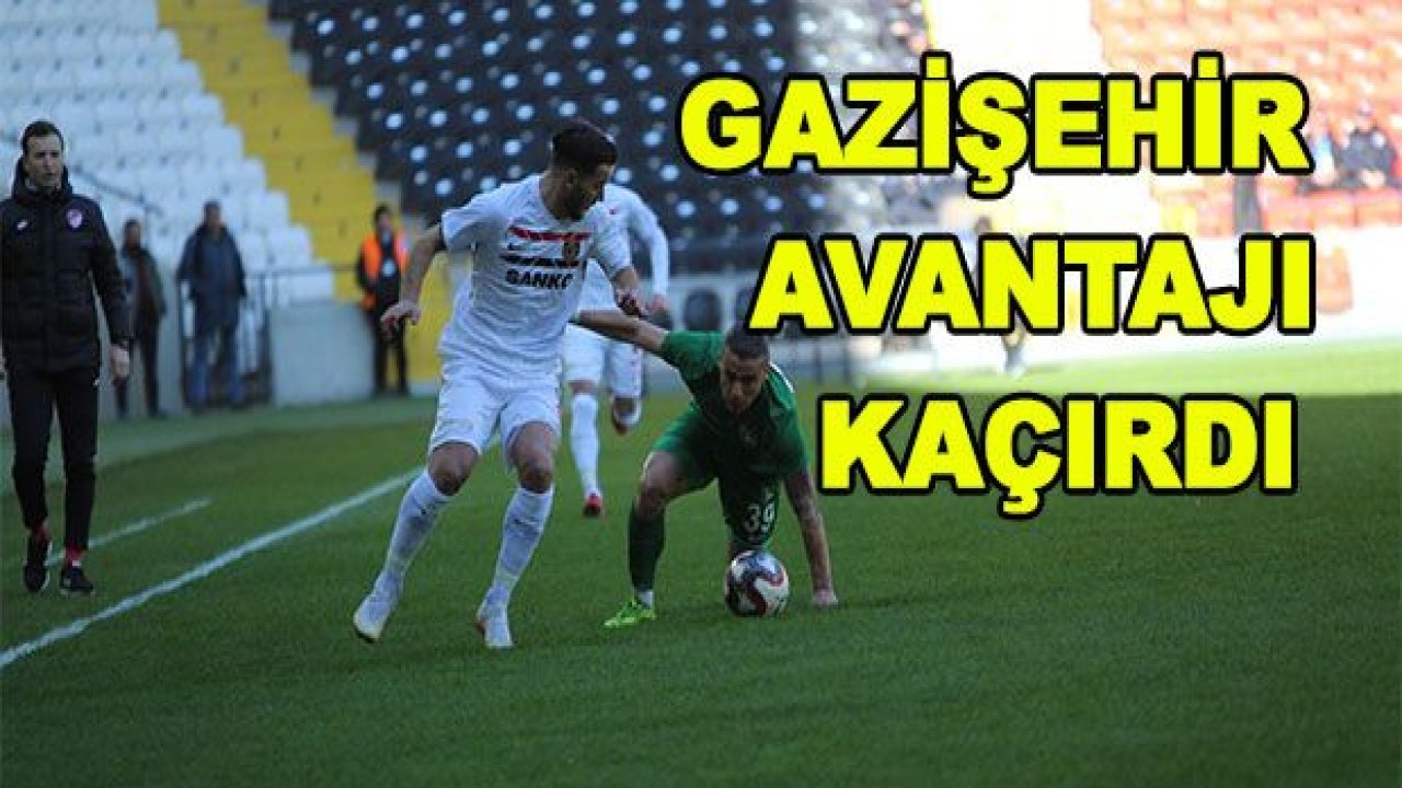 GAZİŞEHİR AVANTAJI KAÇIRDI