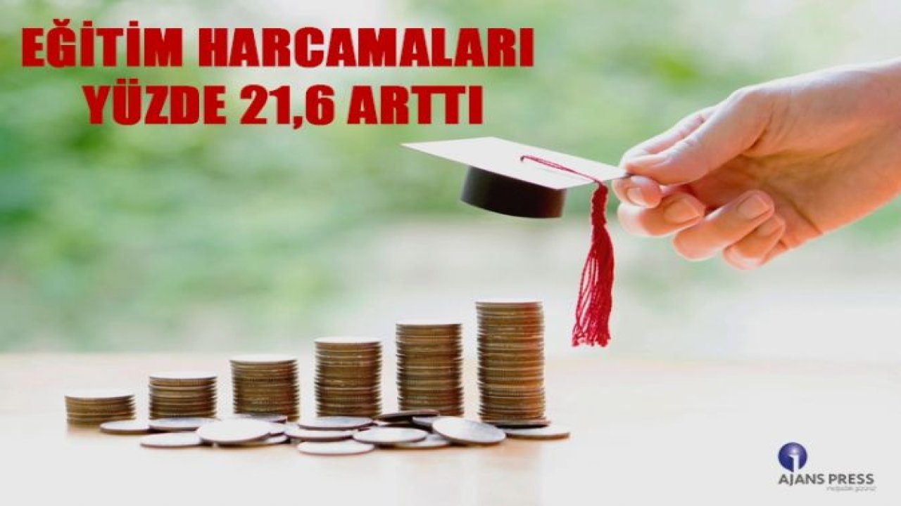 EĞİTİM HARCAMALARI YÜZDE 21,6 ARTTI